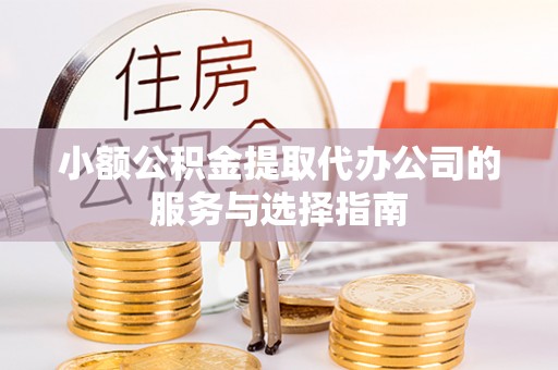 辽宁小额公积金提取代办公司的服务与选择指南