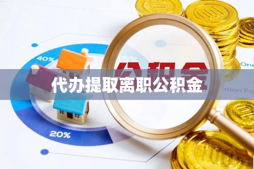 辽宁代办提取离职公积金