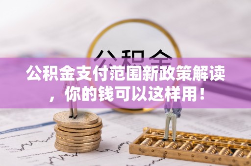 辽宁公积金支付范围新政策解读，你的钱可以这样用！