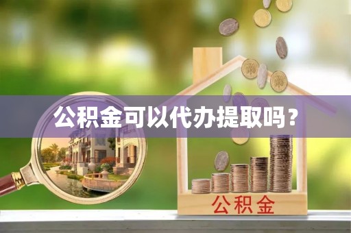 辽宁公积金可以代办提取吗？