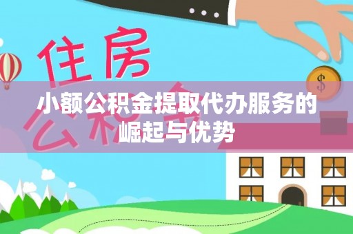 辽宁小额公积金提取代办服务的崛起与优势