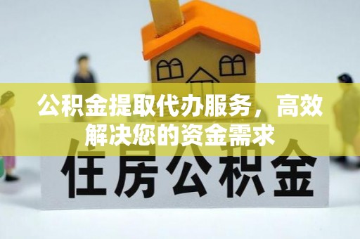 辽宁公积金提取代办服务，高效解决您的资金需求