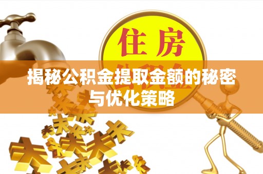 辽宁揭秘公积金提取金额的秘密与优化策略