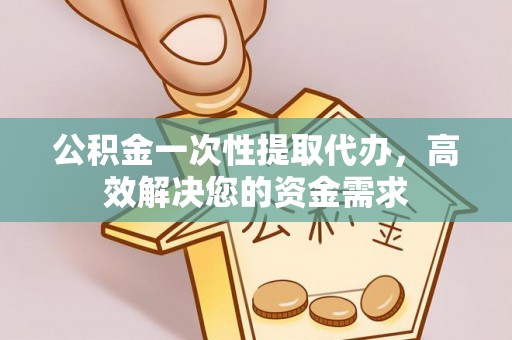 辽宁公积金一次性提取代办，高效解决您的资金需求