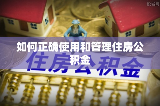 辽宁如何正确使用和管理住房公积金