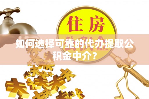 辽宁如何选择可靠的代办提取公积金中介？