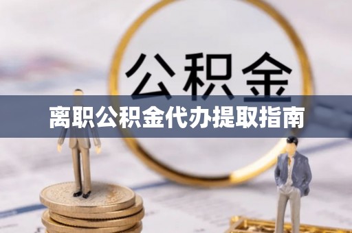 辽宁离职公积金代办提取指南