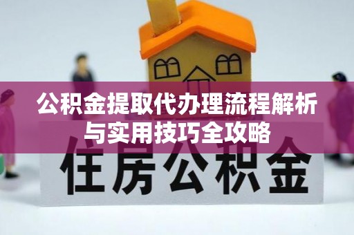 辽宁公积金提取代办理流程解析与实用技巧全攻略