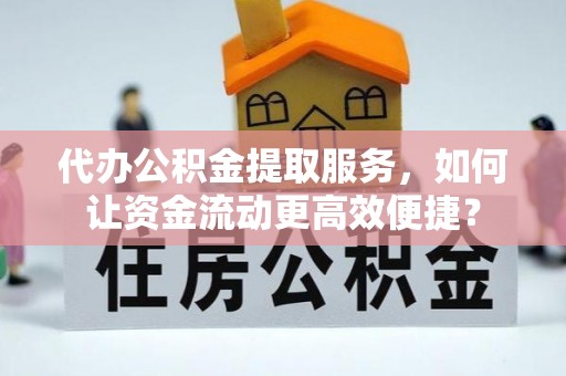 辽宁代办公积金提取服务，如何让资金流动更高效便捷？