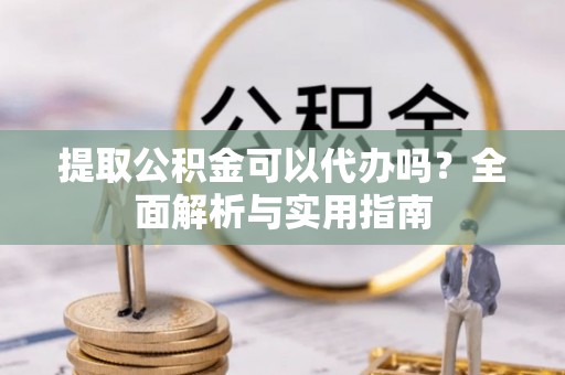 辽宁提取公积金可以代办吗？全面解析与实用指南