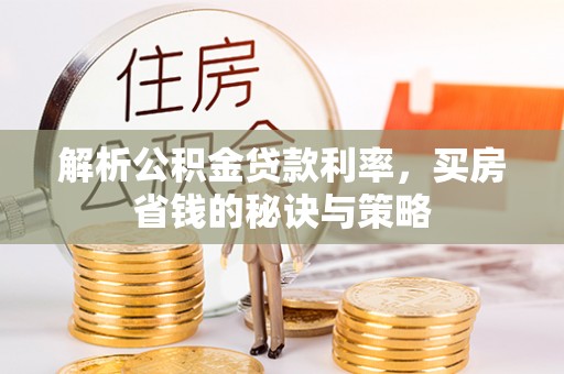 辽宁解析公积金贷款利率，买房省钱的秘诀与策略