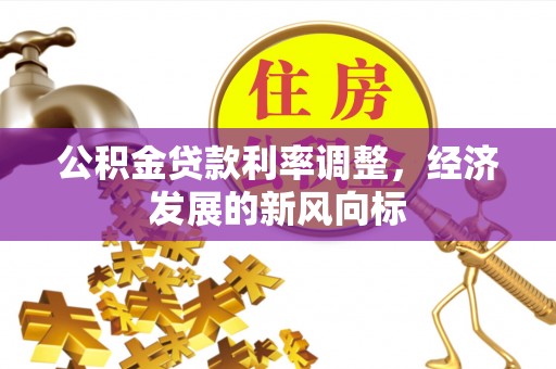 辽宁公积金贷款利率调整，经济发展的新风向标