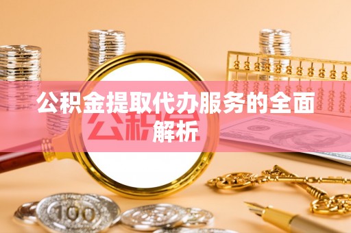 辽宁公积金提取代办服务的全面解析