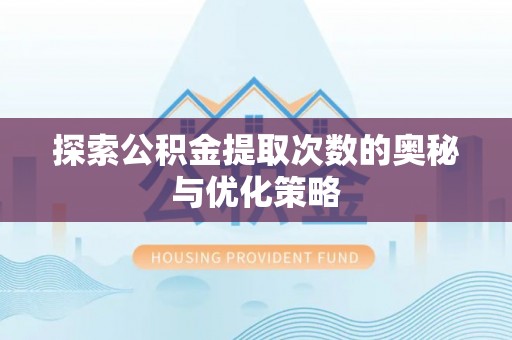 辽宁探索公积金提取次数的奥秘与优化策略