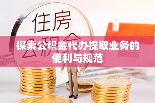 辽宁探索公积金代办提取业务的便利与规范