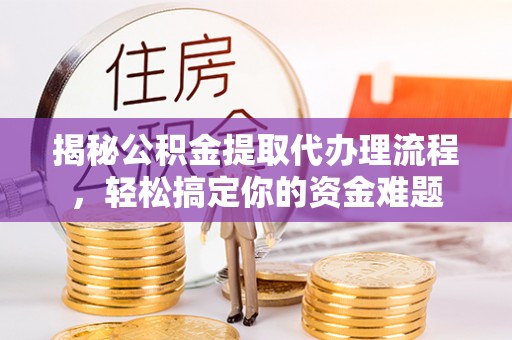 辽宁揭秘公积金提取代办理流程，轻松搞定你的资金难题