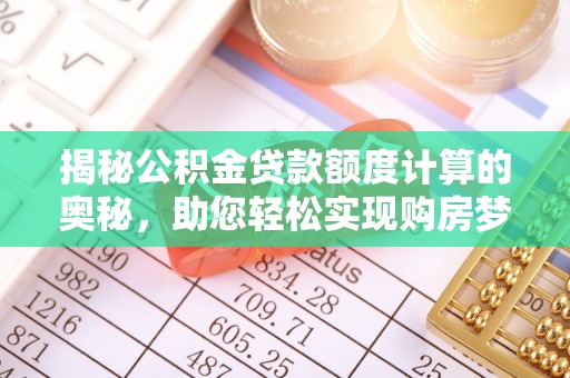 辽宁揭秘公积金贷款额度计算的奥秘，助您轻松实现购房梦想