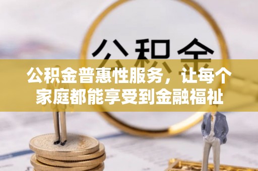 辽宁公积金普惠性服务，让每个家庭都能享受到金融福祉