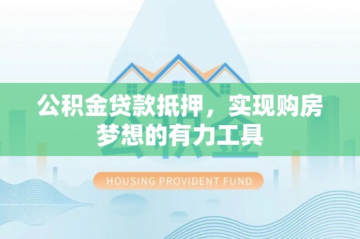辽宁公积金贷款抵押，实现购房梦想的有力工具
