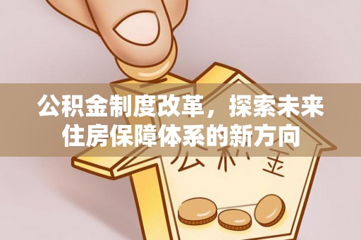 辽宁公积金制度改革，探索未来住房保障体系的新方向