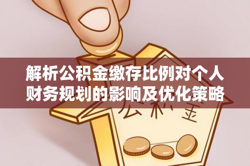 辽宁解析公积金缴存比例对个人财务规划的影响及优化策略