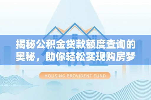 辽宁揭秘公积金贷款额度查询的奥秘，助你轻松实现购房梦想