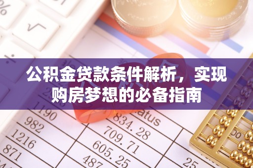 辽宁公积金贷款条件解析，实现购房梦想的必备指南