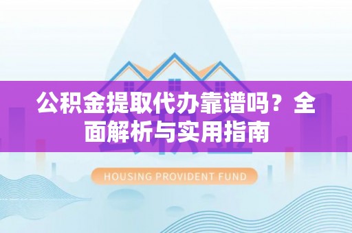 辽宁公积金提取代办靠谱吗？全面解析与实用指南