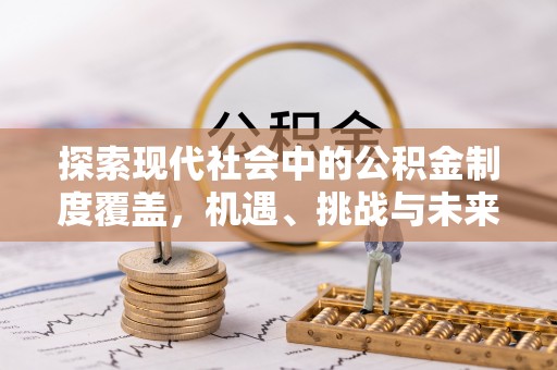 辽宁探索现代社会中的公积金制度覆盖，机遇、挑战与未来展望