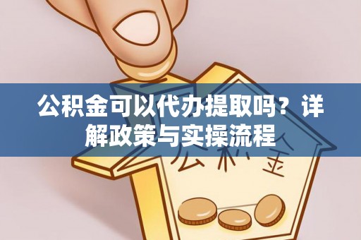 辽宁公积金可以代办提取吗？详解政策与实操流程