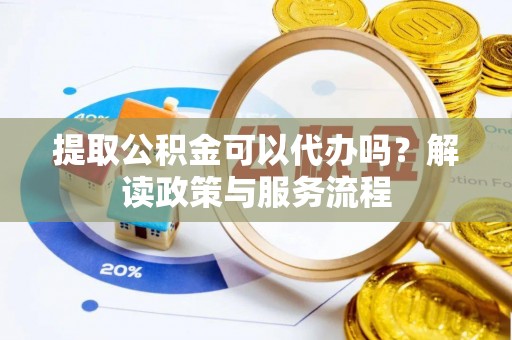 辽宁提取公积金可以代办吗？解读政策与服务流程