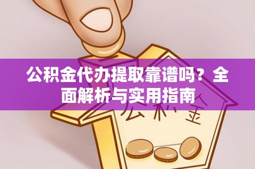 辽宁公积金代办提取靠谱吗？全面解析与实用指南