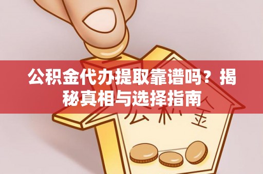 辽宁公积金代办提取靠谱吗？揭秘真相与选择指南