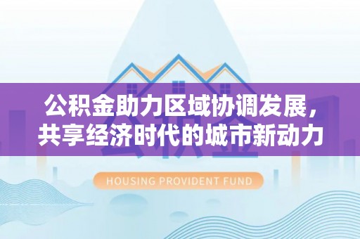 辽宁公积金助力区域协调发展，共享经济时代的城市新动力