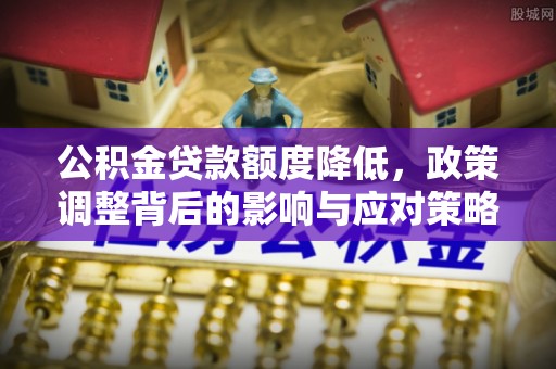 辽宁公积金贷款额度降低，政策调整背后的影响与应对策略