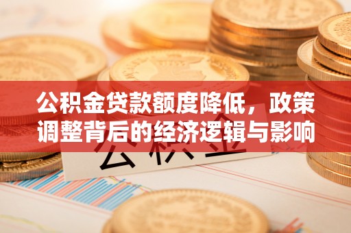 辽宁公积金贷款额度降低，政策调整背后的经济逻辑与影响分析