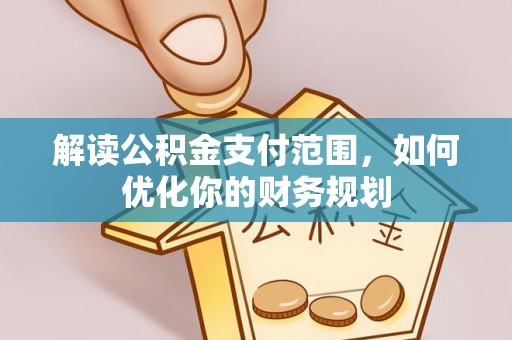 辽宁解读公积金支付范围，如何优化你的财务规划