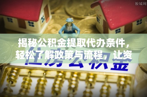辽宁揭秘公积金提取代办条件，轻松了解政策与流程，让资金管理更高效