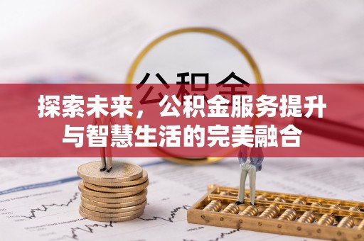 辽宁探索未来，公积金服务提升与智慧生活的完美融合