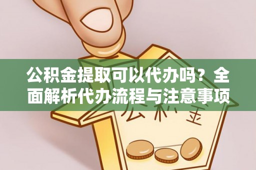 辽宁公积金提取可以代办吗？全面解析代办流程与注意事项
