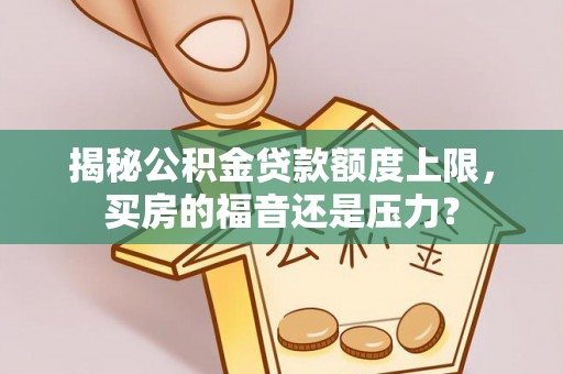 辽宁揭秘公积金贷款额度上限，买房的福音还是压力？