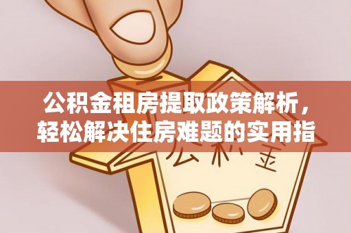 辽宁公积金租房提取政策解析，轻松解决住房难题的实用指南