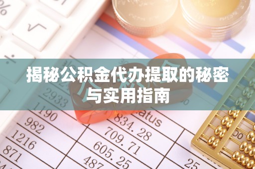 辽宁揭秘公积金代办提取的秘密与实用指南