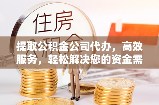 辽宁提取公积金公司代办，高效服务，轻松解决您的资金需求