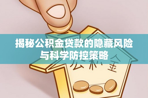 辽宁揭秘公积金贷款的隐藏风险与科学防控策略