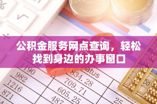辽宁公积金服务网点查询，轻松找到身边的办事窗口