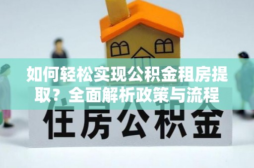 辽宁如何轻松实现公积金租房提取？全面解析政策与流程