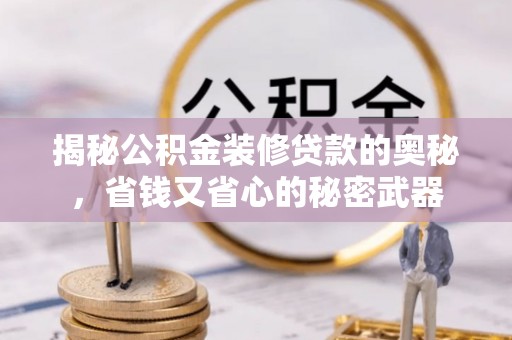 辽宁揭秘公积金装修贷款的奥秘，省钱又省心的秘密武器
